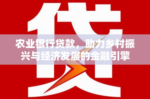 兴庆农业银行贷款，助力乡村振兴与经济发展的金融引擎