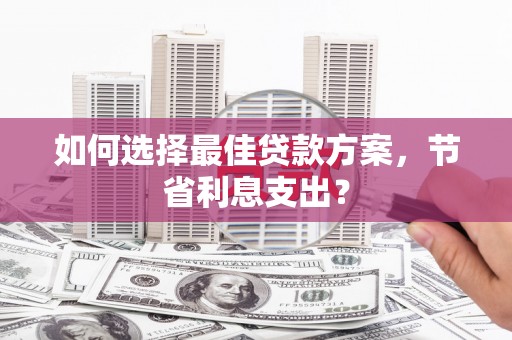 兴庆如何选择最佳贷款方案，节省利息支出？
