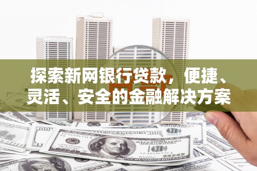兴庆探索新网银行贷款，便捷、灵活、安全的金融解决方案