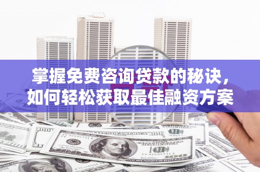兴庆掌握免费咨询贷款的秘诀，如何轻松获取最佳融资方案