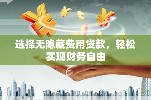 兴庆选择无隐藏费用贷款，轻松实现财务自由