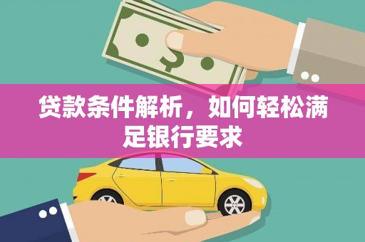 兴庆贷款条件解析，如何轻松满足银行要求