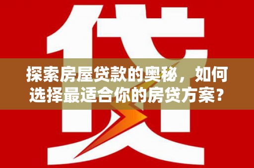 兴庆探索房屋贷款的奥秘，如何选择最适合你的房贷方案？