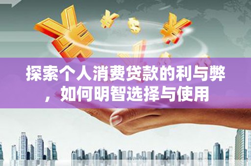 兴庆探索个人消费贷款的利与弊，如何明智选择与使用