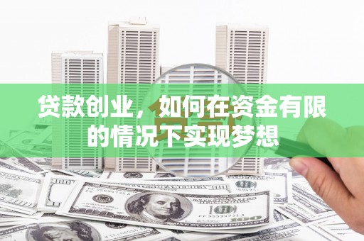 兴庆贷款创业，如何在资金有限的情况下实现梦想