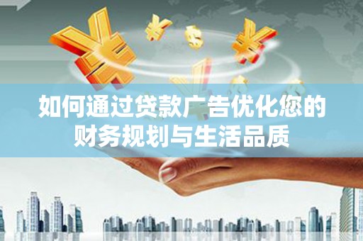 兴庆如何通过贷款广告优化您的财务规划与生活品质