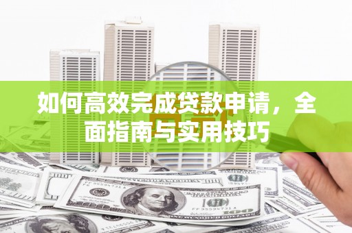 兴庆如何高效完成贷款申请，全面指南与实用技巧