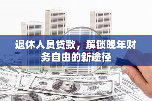 兴庆退休人员贷款，解锁晚年财务自由的新途径
