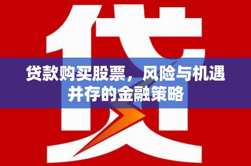 兴庆贷款购买股票，风险与机遇并存的金融策略