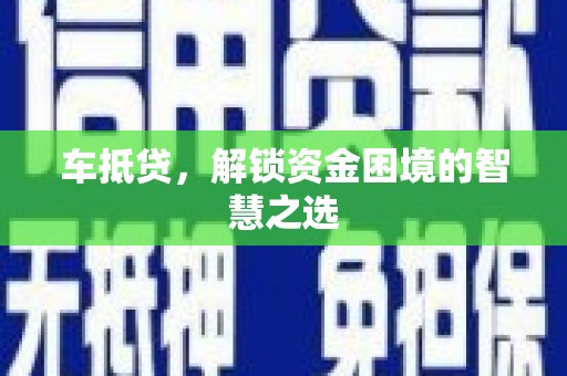 兴庆车抵贷，解锁资金困境的智慧之选