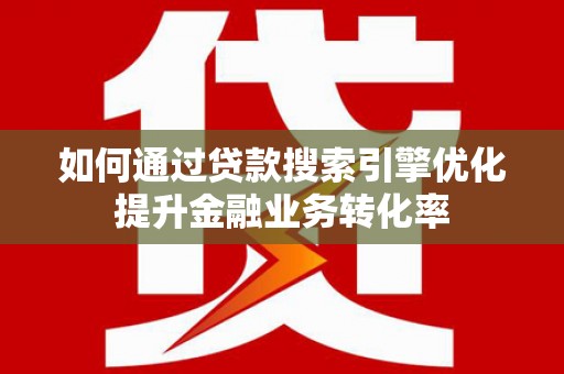 兴庆如何通过贷款搜索引擎优化提升金融业务转化率