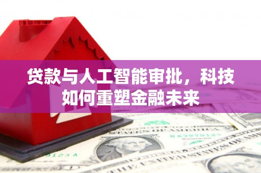 兴庆贷款与人工智能审批，科技如何重塑金融未来