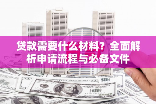 兴庆贷款需要什么材料？全面解析申请流程与必备文件