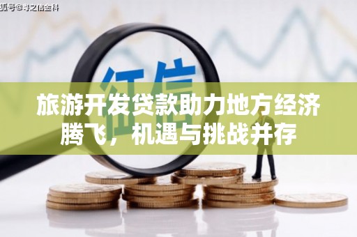 兴庆旅游开发贷款助力地方经济腾飞，机遇与挑战并存