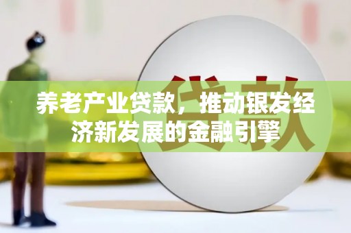 兴庆养老产业贷款，推动银发经济新发展的金融引擎