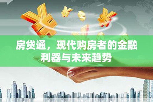 兴庆房贷通，现代购房者的金融利器与未来趋势