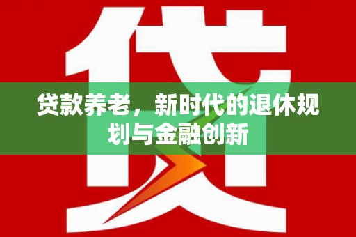 兴庆贷款养老，新时代的退休规划与金融创新
