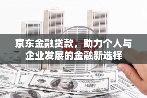 兴庆京东金融贷款，助力个人与企业发展的金融新选择