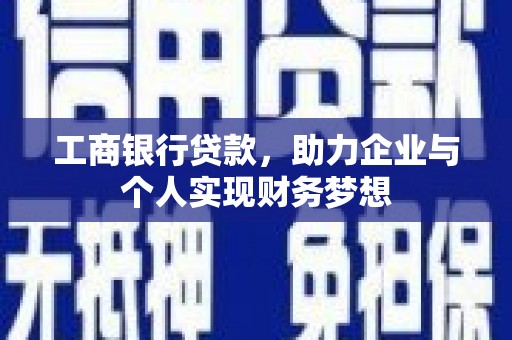 兴庆工商银行贷款，助力企业与个人实现财务梦想