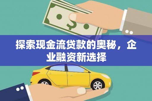兴庆探索现金流贷款的奥秘，企业融资新选择
