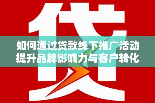 兴庆如何通过贷款线下推广活动提升品牌影响力与客户转化率