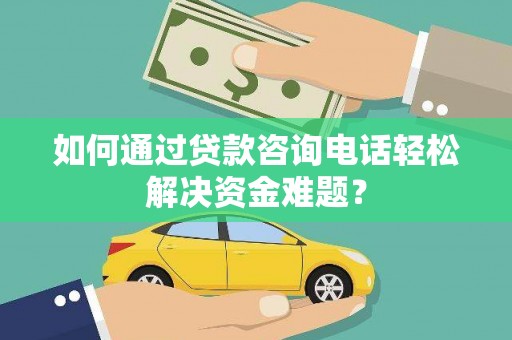 兴庆如何通过贷款咨询电话轻松解决资金难题？