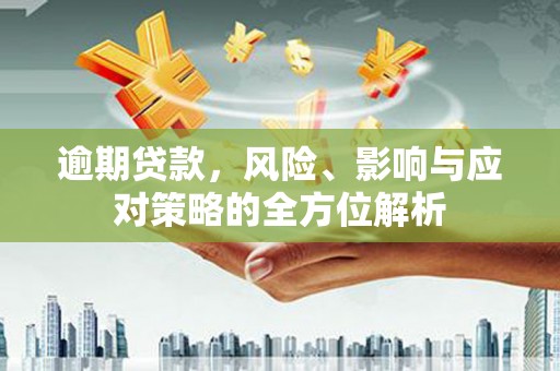 兴庆逾期贷款，风险、影响与应对策略的全方位解析