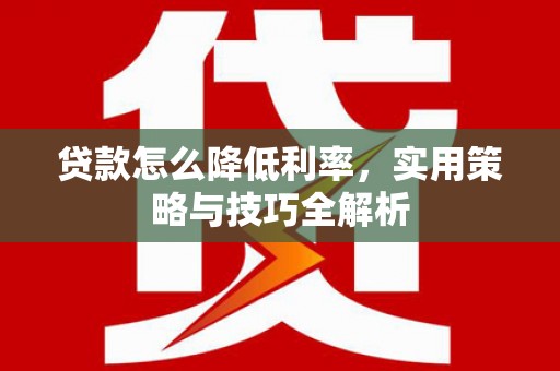 兴庆贷款怎么降低利率，实用策略与技巧全解析