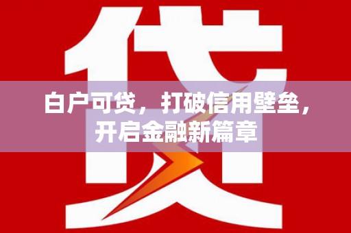 兴庆白户可贷，打破信用壁垒，开启金融新篇章