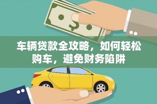 兴庆车辆贷款全攻略，如何轻松购车，避免财务陷阱