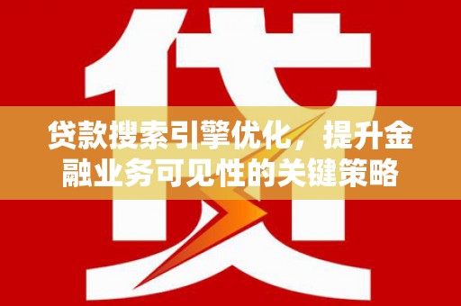 兴庆贷款搜索引擎优化，提升金融业务可见性的关键策略