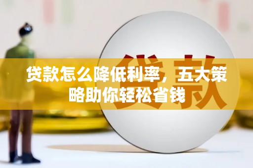 兴庆贷款怎么降低利率，五大策略助你轻松省钱