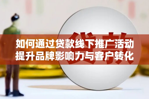 兴庆如何通过贷款线下推广活动提升品牌影响力与客户转化率