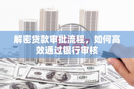 兴庆解密贷款审批流程，如何高效通过银行审核