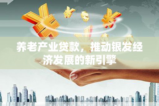 兴庆养老产业贷款，推动银发经济发展的新引擎