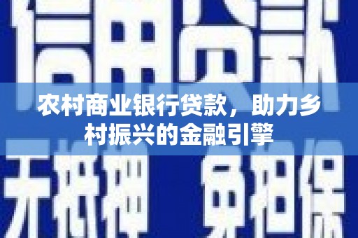 兴庆农村商业银行贷款，助力乡村振兴的金融引擎