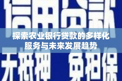 兴庆探索农业银行贷款的多样化服务与未来发展趋势