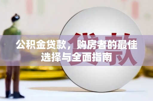 兴庆公积金贷款，购房者的最佳选择与全面指南