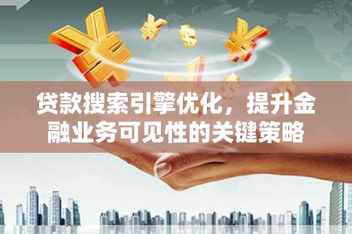 兴庆贷款搜索引擎优化，提升金融业务可见性的关键策略
