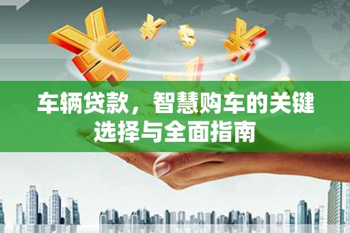 兴庆车辆贷款，智慧购车的关键选择与全面指南