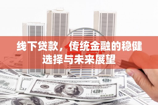 兴庆线下贷款，传统金融的稳健选择与未来展望