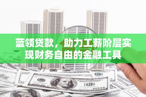 兴庆蓝领贷款，助力工薪阶层实现财务自由的金融工具