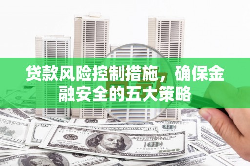 兴庆贷款风险控制措施，确保金融安全的五大策略