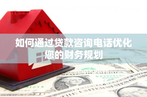 兴庆如何通过贷款咨询电话优化您的财务规划