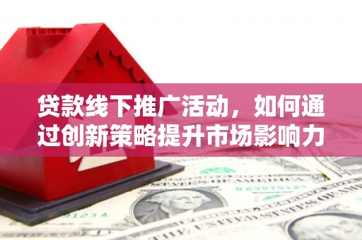 兴庆贷款线下推广活动，如何通过创新策略提升市场影响力