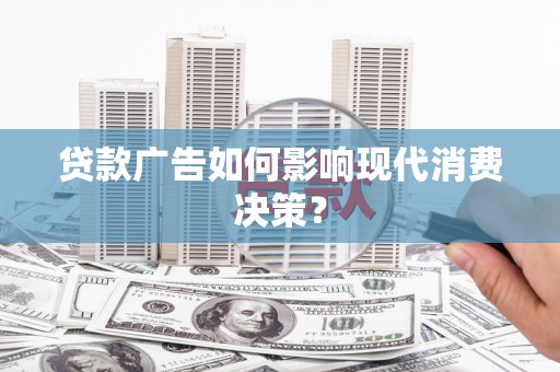 兴庆贷款广告如何影响现代消费决策？