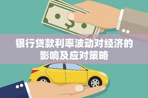 兴庆银行贷款利率波动对经济的影响及应对策略