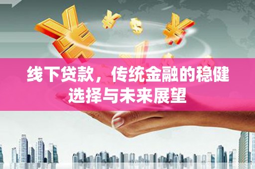 兴庆线下贷款，传统金融的稳健选择与未来展望