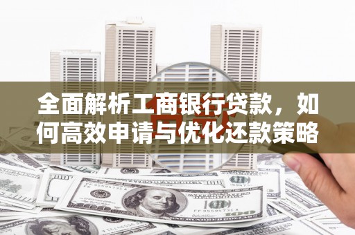 兴庆全面解析工商银行贷款，如何高效申请与优化还款策略