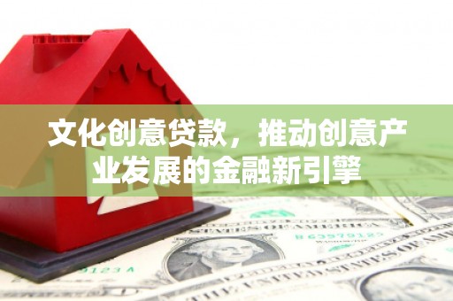 兴庆文化创意贷款，推动创意产业发展的金融新引擎